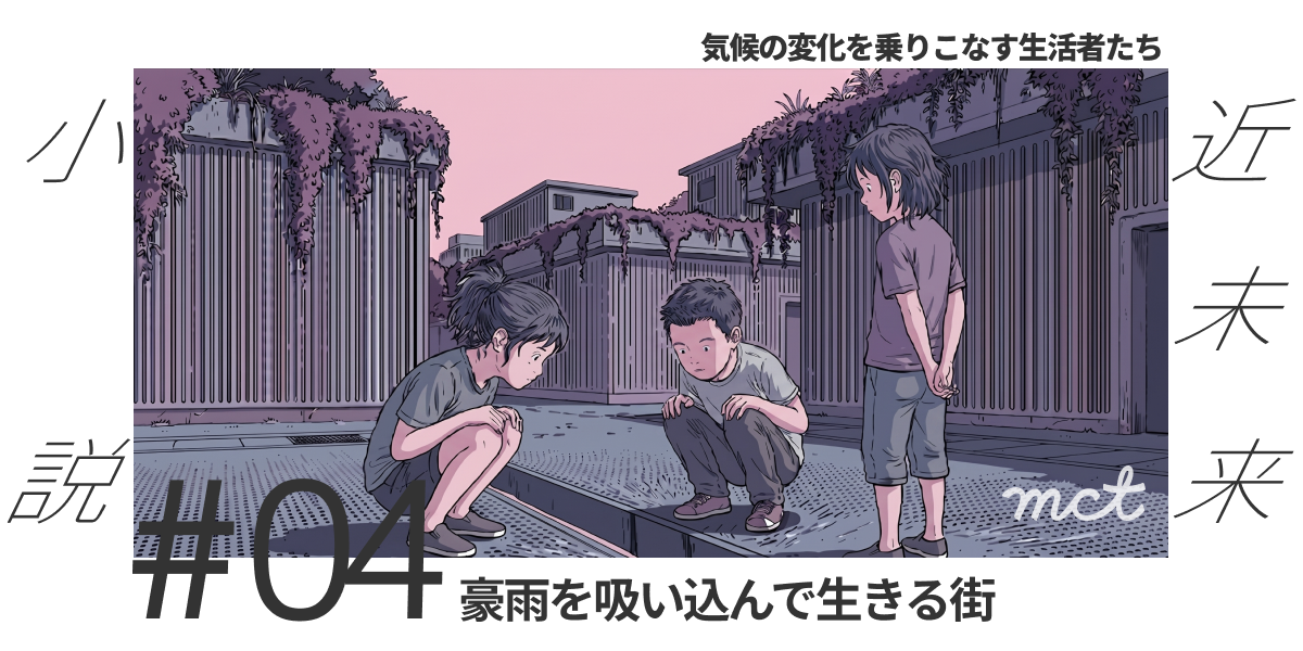 Series｜近未来小説：気候の変化を乗りこなす生活者たち—#04（豪雨を吸い込んで生きる街）サムネイル画像