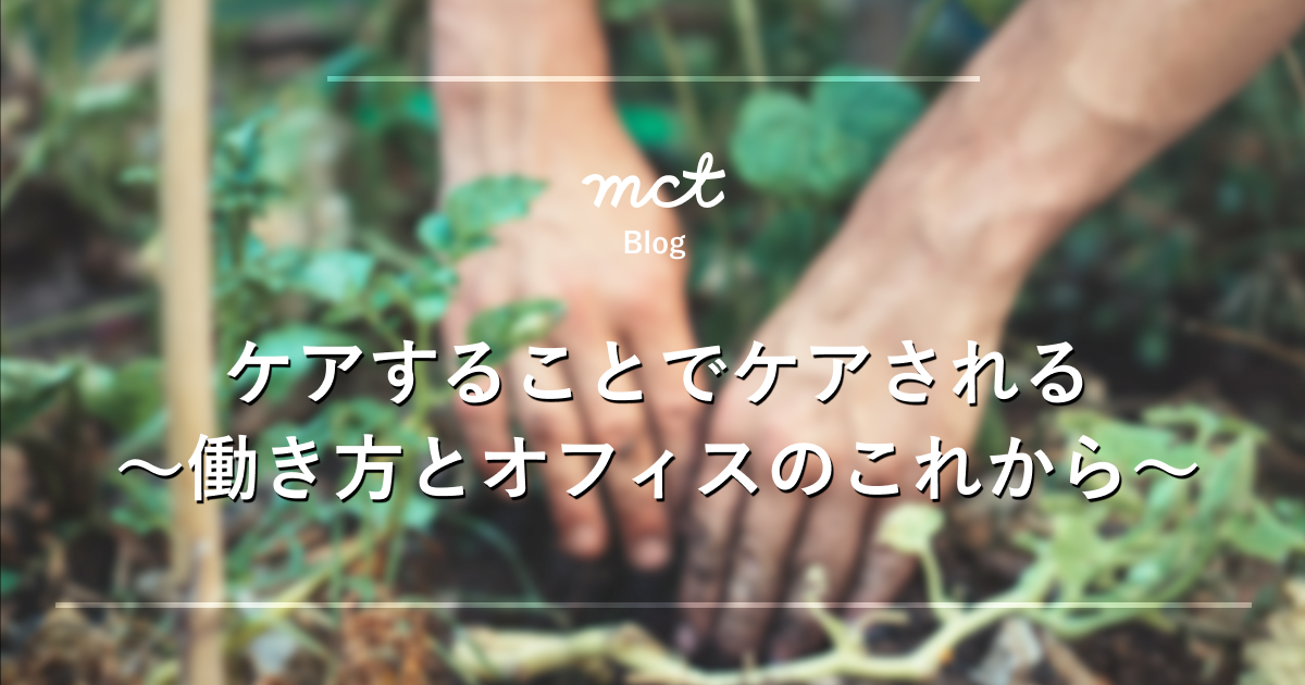 Blog｜ケアすることでケアされる〜働き方とオフィスのこれから〜